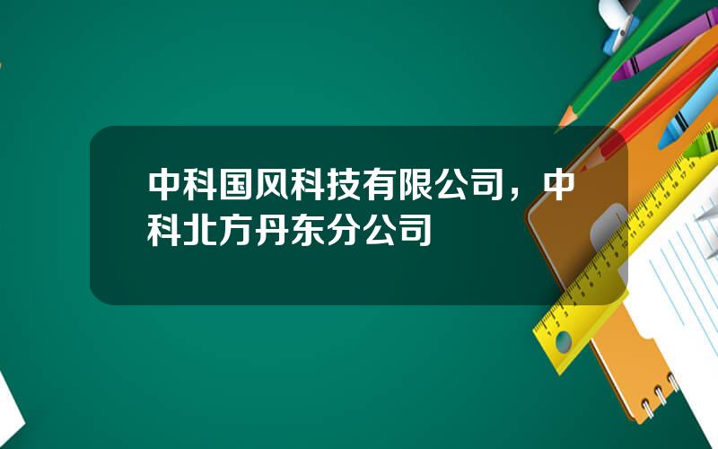 中科国风科技有限公司，中科北方丹东分公司