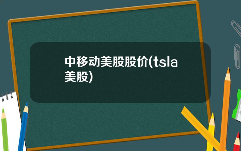 中移动美股股价(tsla美股)