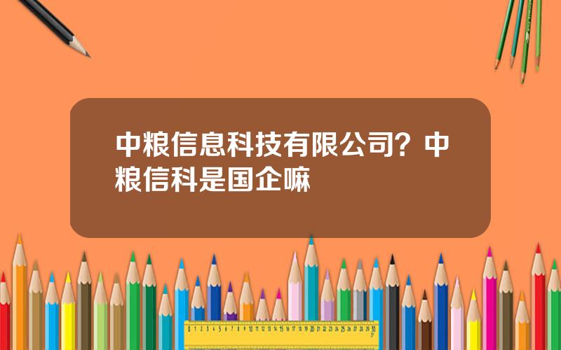 中粮信息科技有限公司？中粮信科是国企嘛