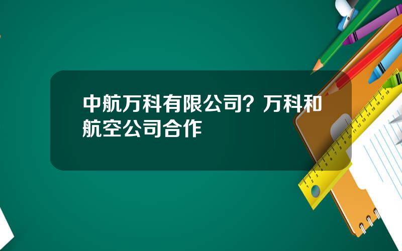 中航万科有限公司？万科和航空公司合作