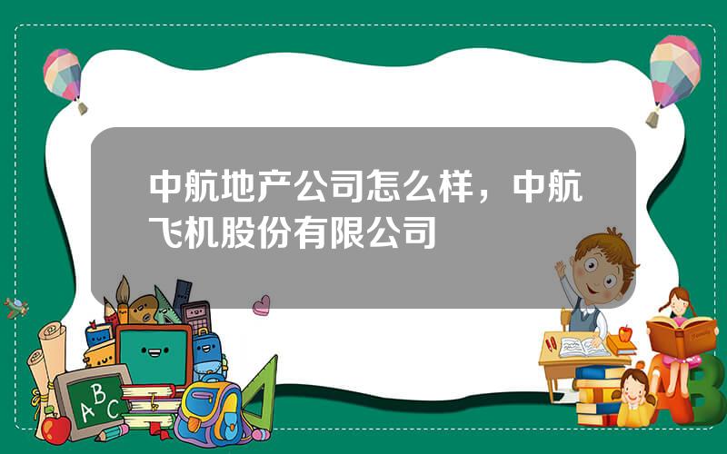 中航地产公司怎么样，中航飞机股份有限公司