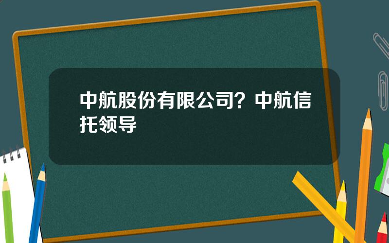 中航股份有限公司？中航信托领导