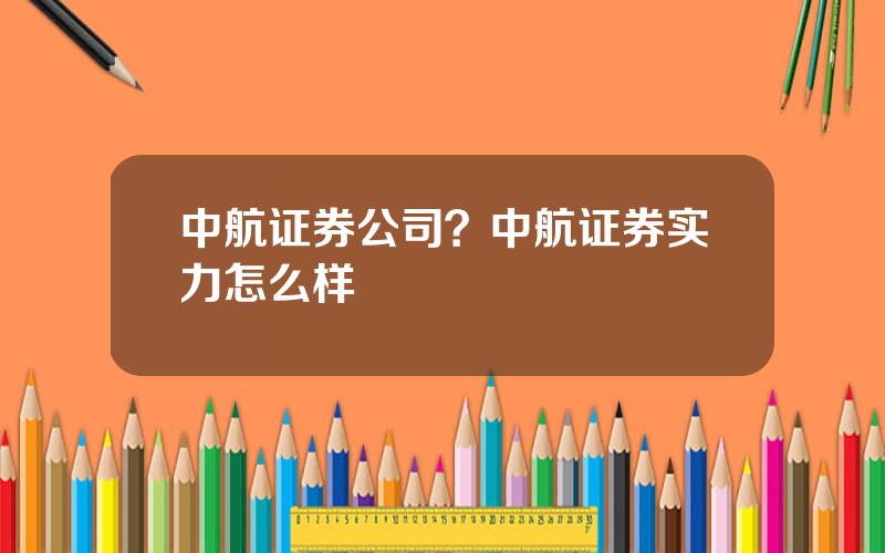 中航证券公司？中航证券实力怎么样