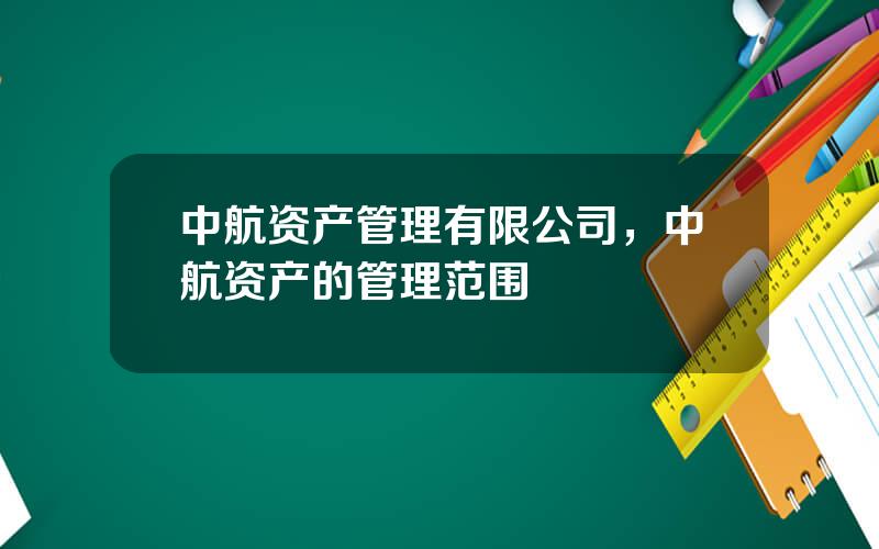 中航资产管理有限公司，中航资产的管理范围