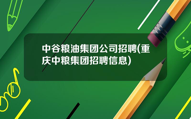 中谷粮油集团公司招聘(重庆中粮集团招聘信息)