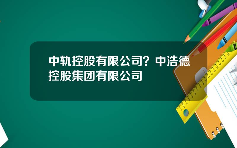 中轨控股有限公司？中浩德控股集团有限公司