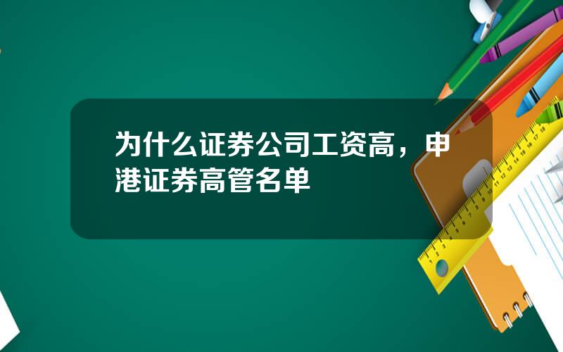 为什么证券公司工资高，申港证券高管名单