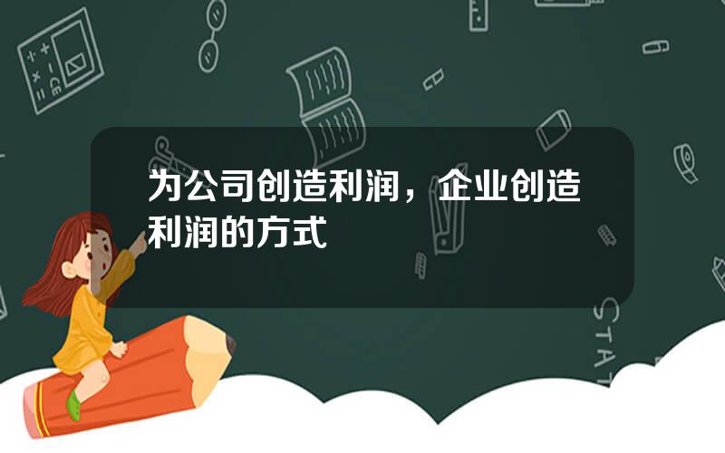 为公司创造利润，企业创造利润的方式