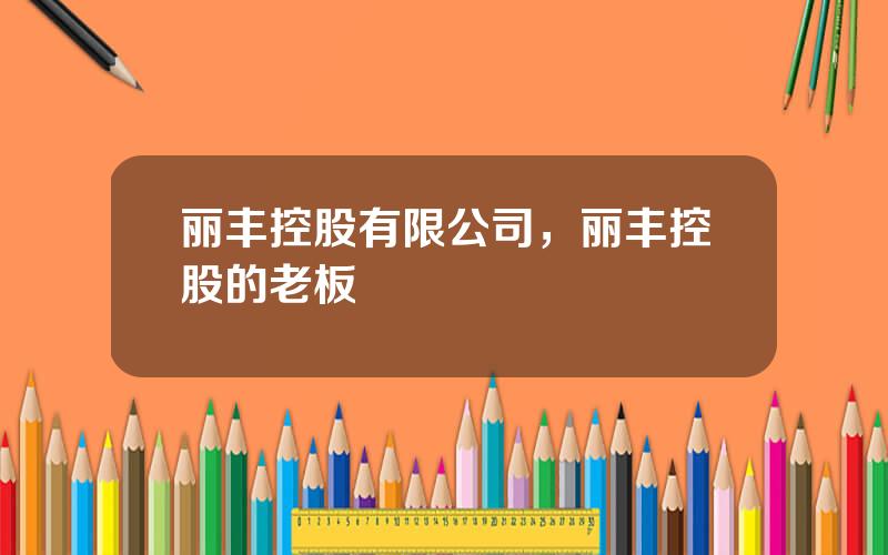 丽丰控股有限公司，丽丰控股的老板