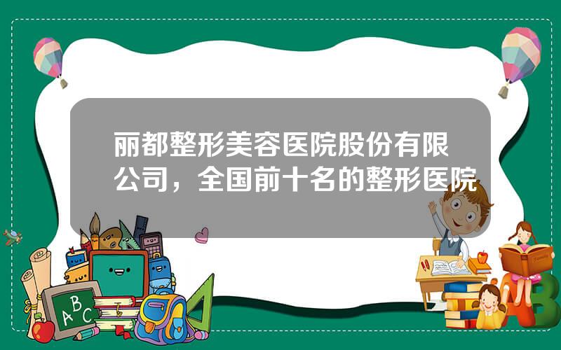 丽都整形美容医院股份有限公司，全国前十名的整形医院