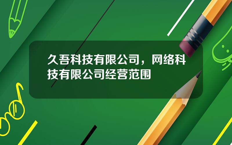 久吾科技有限公司，网络科技有限公司经营范围