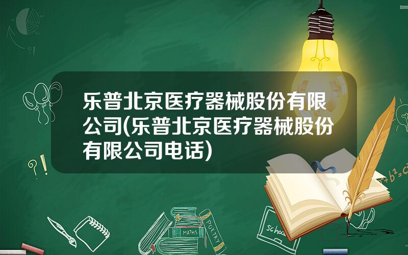 乐普北京医疗器械股份有限公司(乐普北京医疗器械股份有限公司电话)