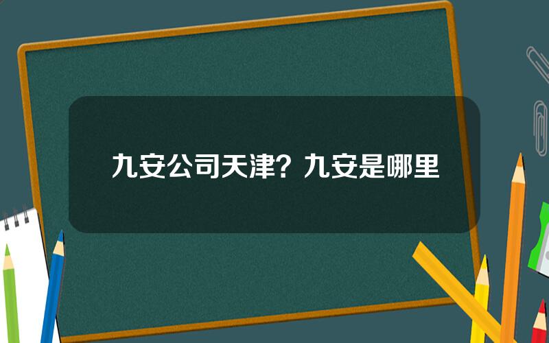 九安公司天津？九安是哪里