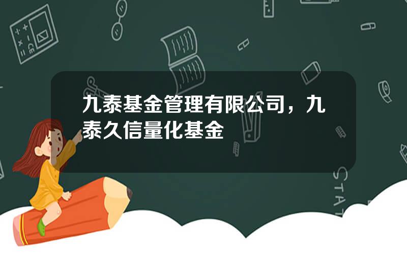 九泰基金管理有限公司，九泰久信量化基金