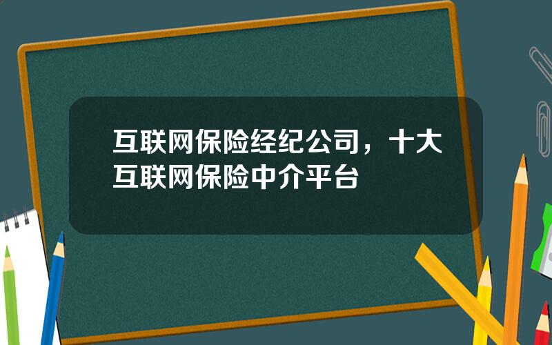 互联网保险经纪公司，十大互联网保险中介平台