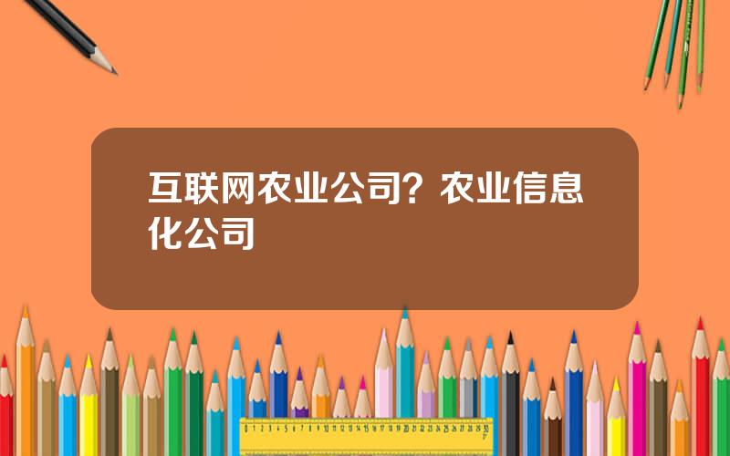 互联网农业公司？农业信息化公司