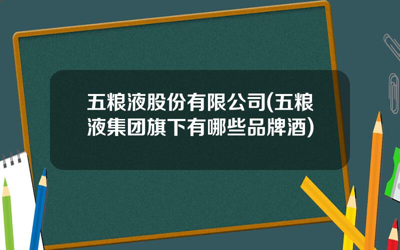 五粮液股份有限公司(五粮液集团旗下有哪些品牌酒)