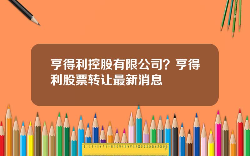 亨得利控股有限公司？亨得利股票转让最新消息