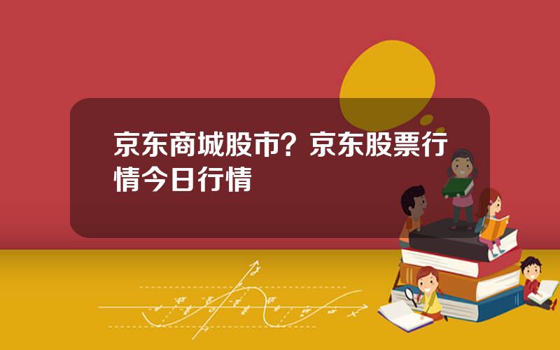 京东商城股市？京东股票行情今日行情