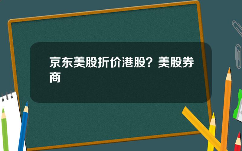 京东美股折价港股？美股券商