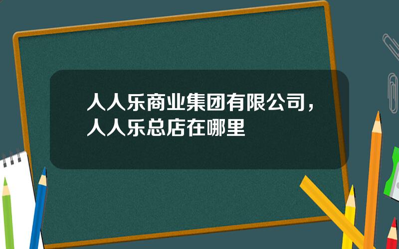 人人乐商业集团有限公司，人人乐总店在哪里