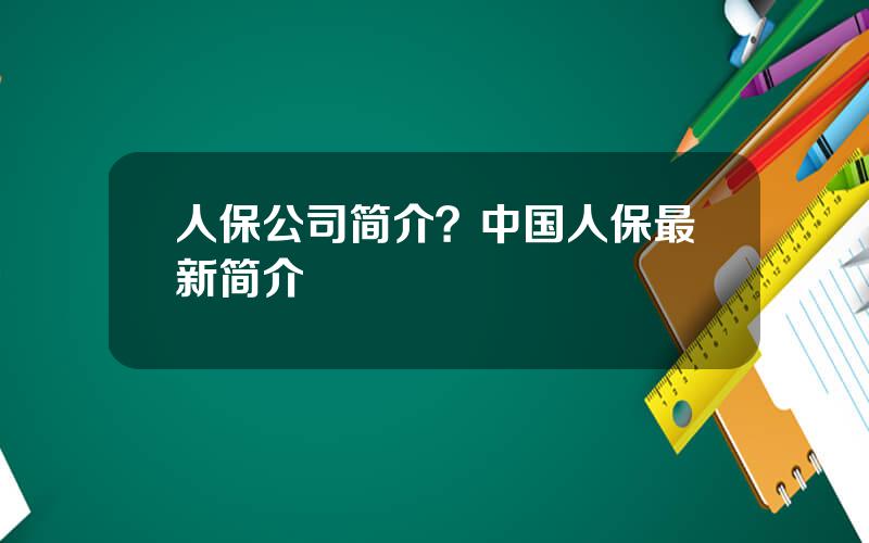 人保公司简介？中国人保最新简介