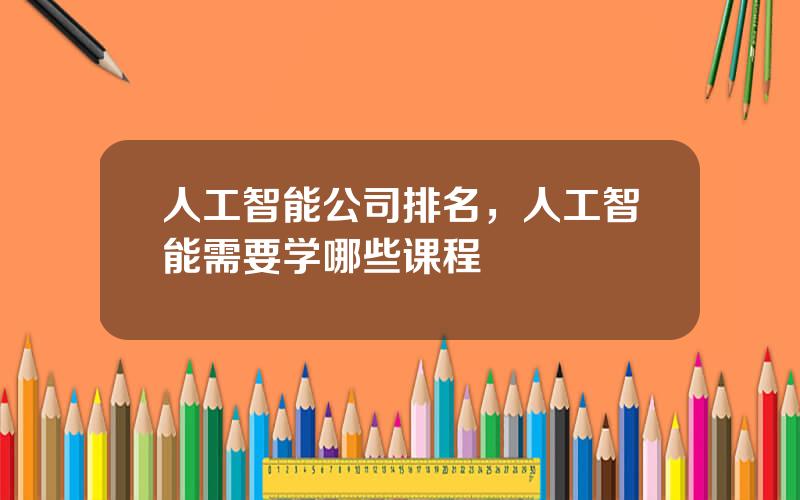 人工智能公司排名，人工智能需要学哪些课程