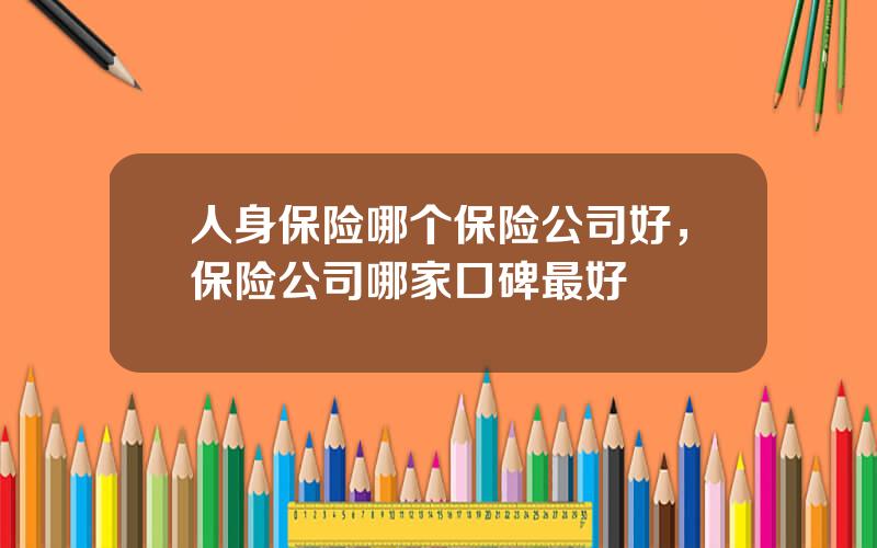 人身保险哪个保险公司好，保险公司哪家口碑最好