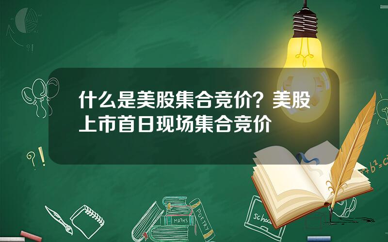 什么是美股集合竞价？美股上市首日现场集合竞价