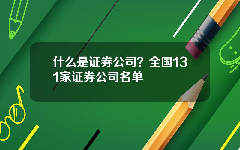 什么是证券公司？全国131家证券公司名单