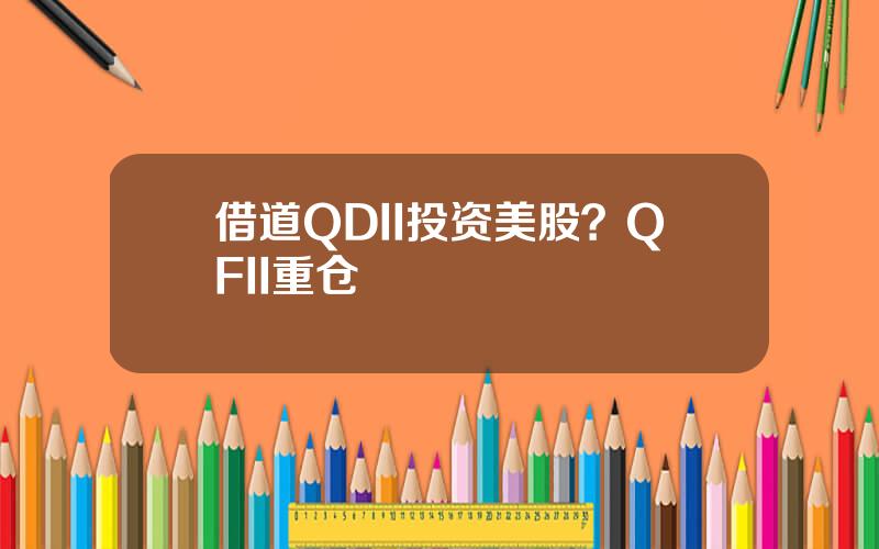 借道QDII投资美股？QFII重仓