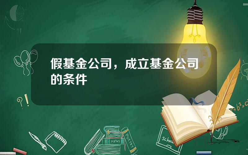 假基金公司，成立基金公司的条件