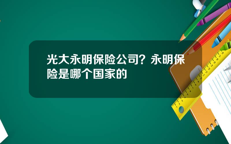 光大永明保险公司？永明保险是哪个国家的