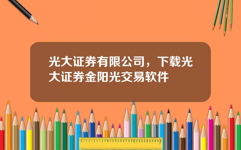 光大证券有限公司，下载光大证券金阳光交易软件