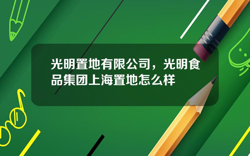 光明置地有限公司，光明食品集团上海置地怎么样