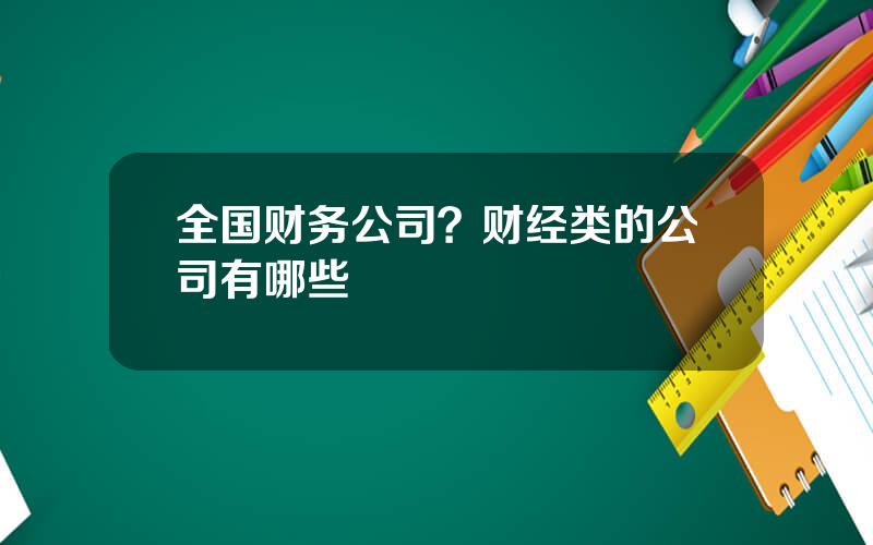 全国财务公司？财经类的公司有哪些