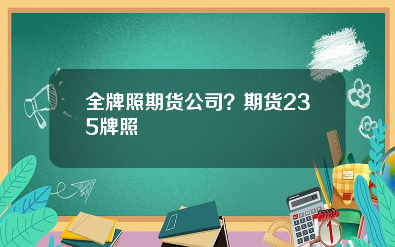 全牌照期货公司？期货235牌照