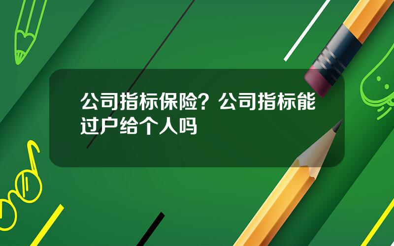 公司指标保险？公司指标能过户给个人吗