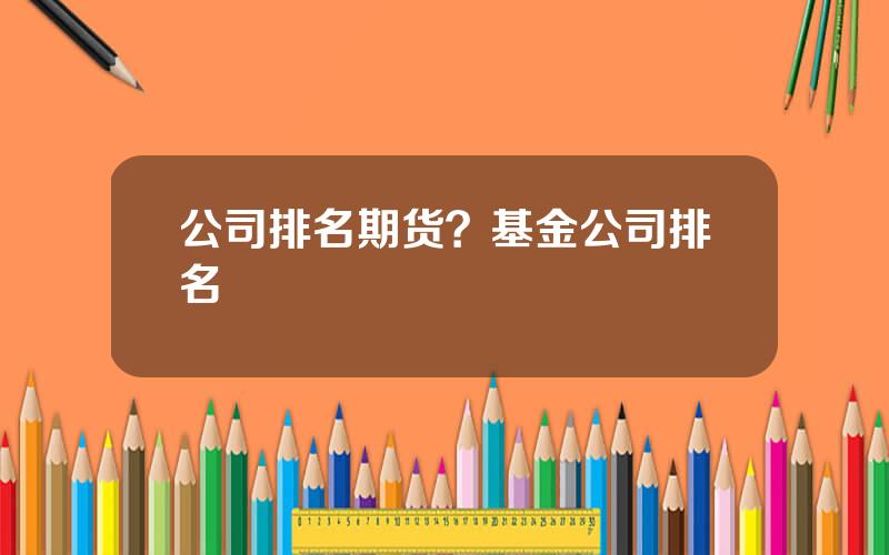 公司排名期货？基金公司排名