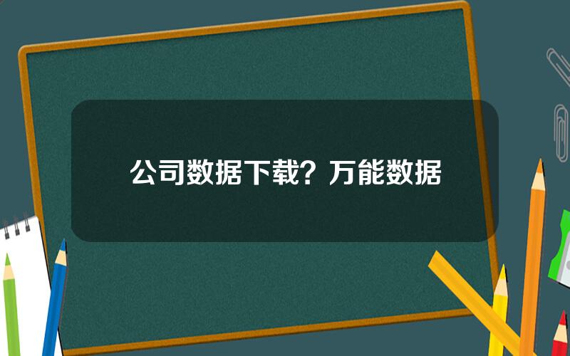 公司数据下载？万能数据