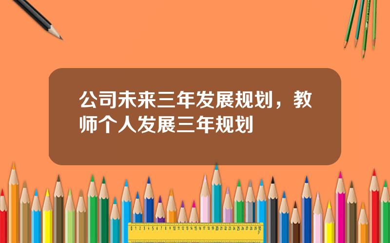 公司未来三年发展规划，教师个人发展三年规划