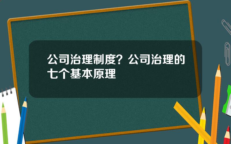 公司治理制度？公司治理的七个基本原理