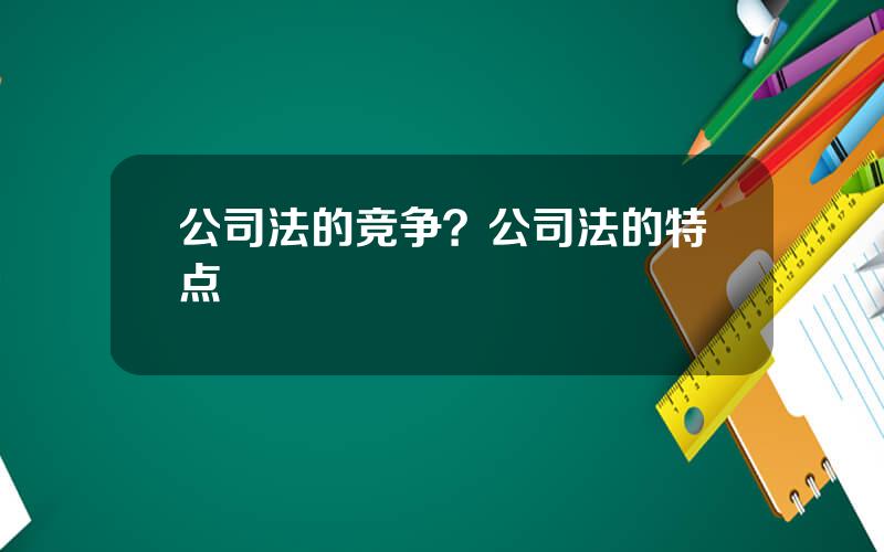 公司法的竞争？公司法的特点