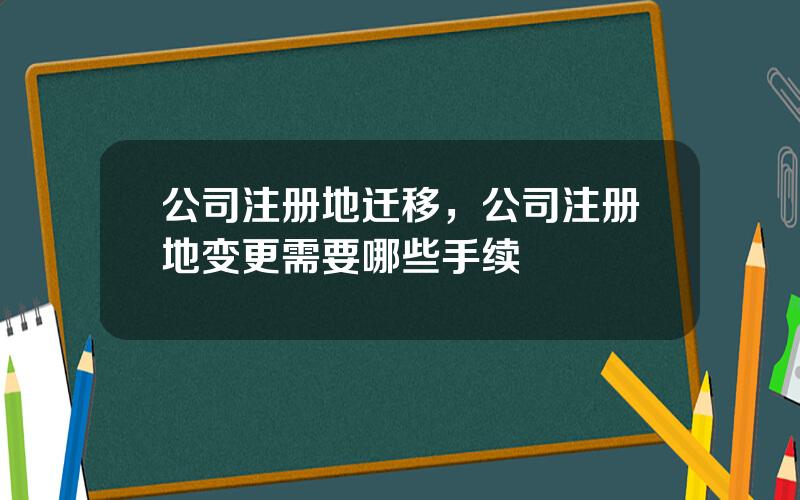 公司注册地迁移，公司注册地变更需要哪些手续