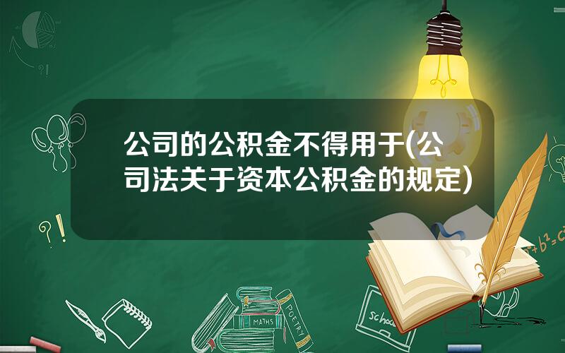 公司的公积金不得用于(公司法关于资本公积金的规定)