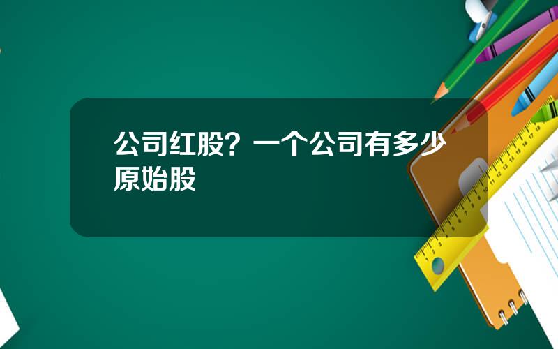 公司红股？一个公司有多少原始股