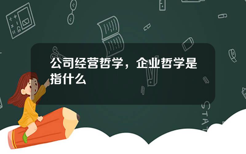 公司经营哲学，企业哲学是指什么