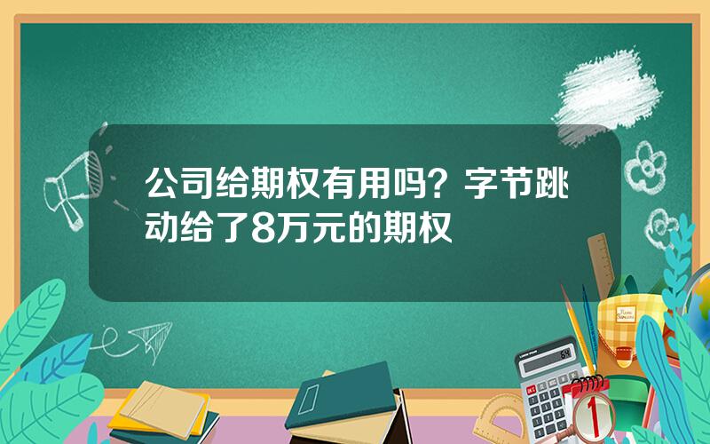 公司给期权有用吗？字节跳动给了8万元的期权