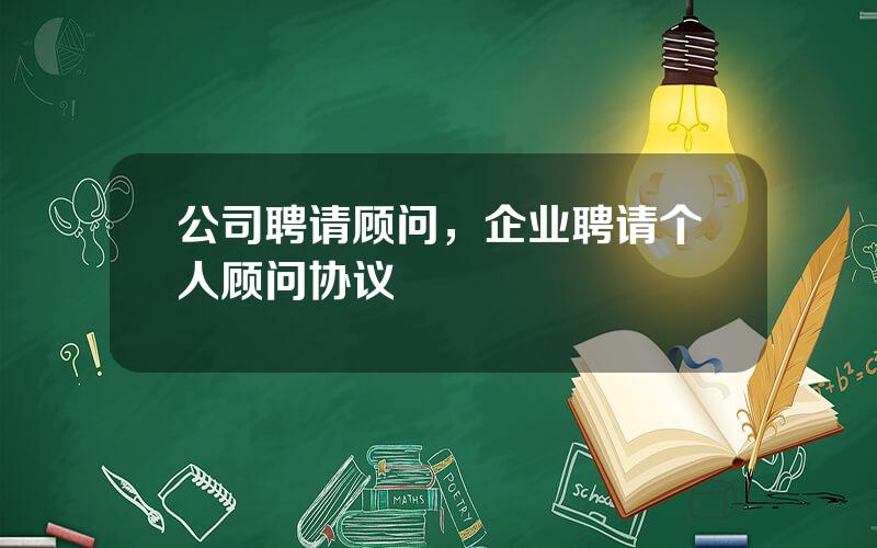 公司聘请顾问，企业聘请个人顾问协议