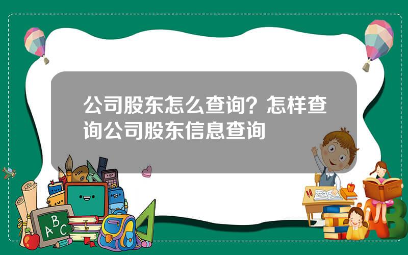 公司股东怎么查询？怎样查询公司股东信息查询